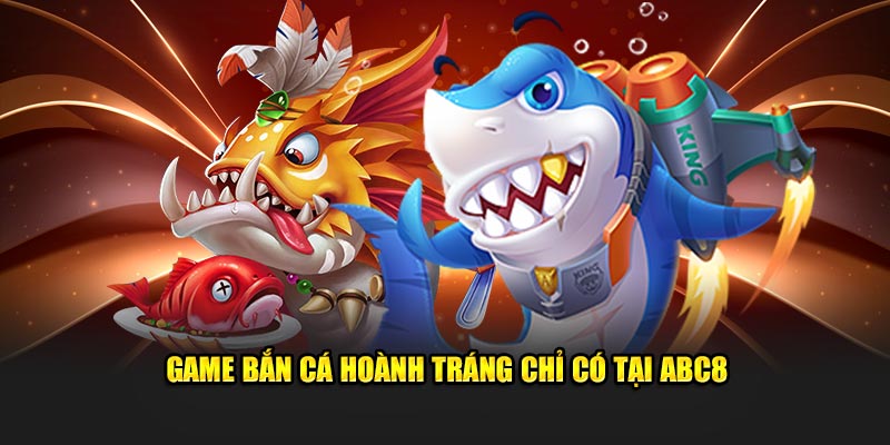 Game bắn cá hoành tráng chỉ có tại ABC8