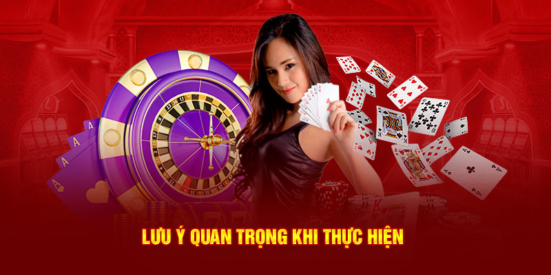 Lưu ý quan trọng khi thực hiện tại nhà cái