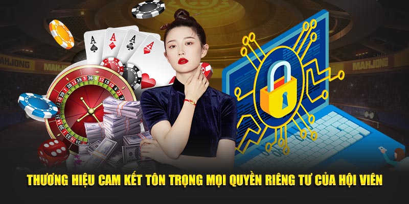 Thương hiệu cam kết tôn trọng mọi quyền riêng tư của hội viên